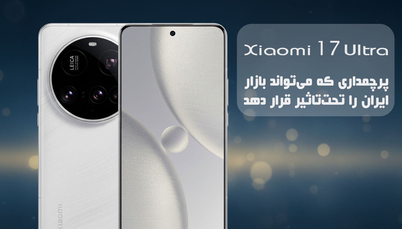 Xiaomi 17 Ultra: پرچمداری که می‌تواند بازار ایران را تحت‌تاثیر قرار دهد